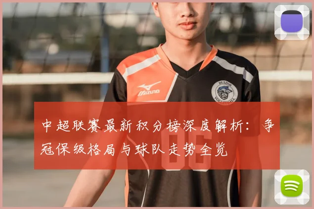 中超联赛最新积分榜深度解析:争冠保级格局与球队走势全览